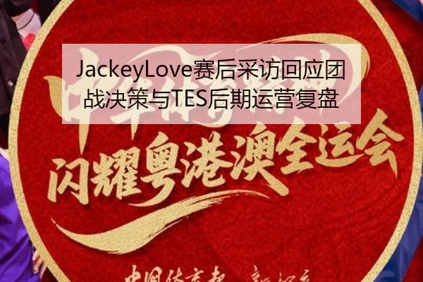 JackeyLove赛后采访回应团战决策与TES后期运营复盘